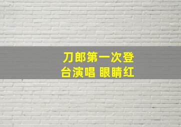 刀郎第一次登台演唱 眼睛红